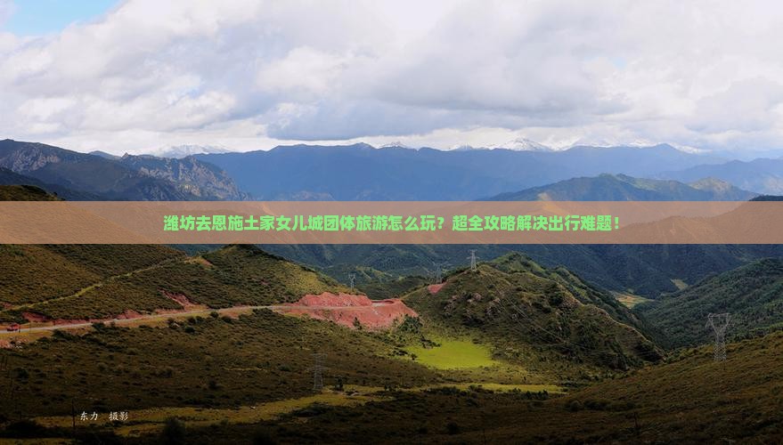 潍坊去恩施土家女儿城团体旅游