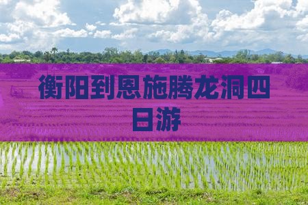衡阳到恩施腾龙洞四日游