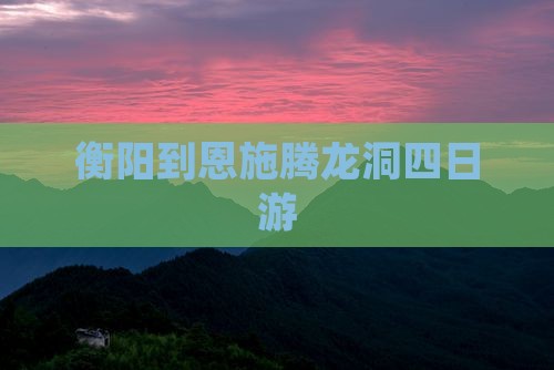 衡阳到恩施腾龙洞四日游