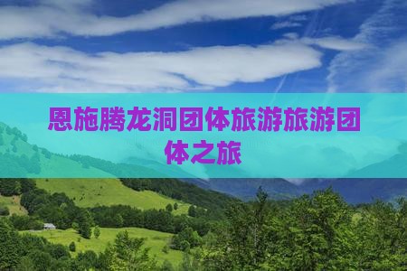 夏天去恩施腾龙洞团体旅游