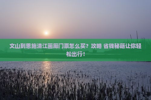 文山到恩施清江画廊门票