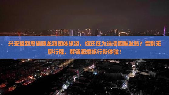 兴安盟到恩施腾龙洞团体旅游