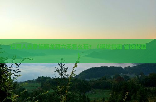 红河去恩施腾龙洞六日游