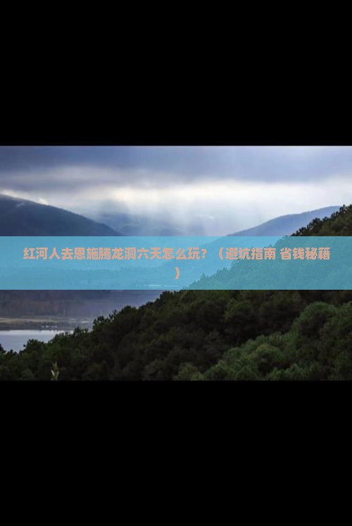 红河去恩施腾龙洞六日游