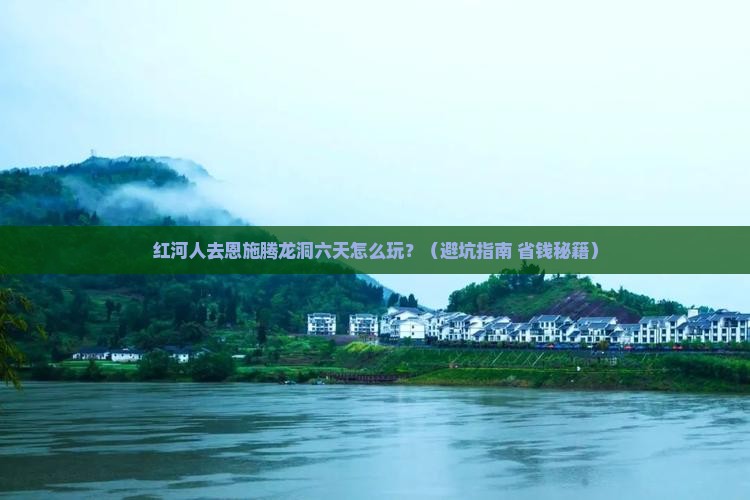 红河去恩施腾龙洞六日游