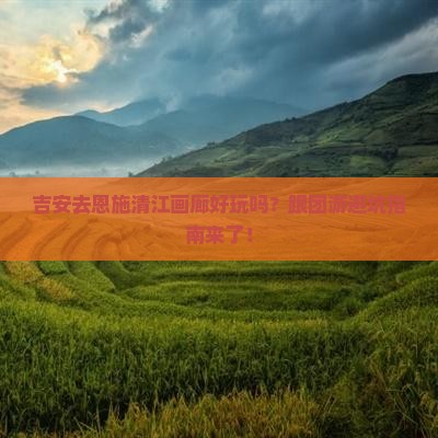 吉安去恩施清江画廊团体旅游