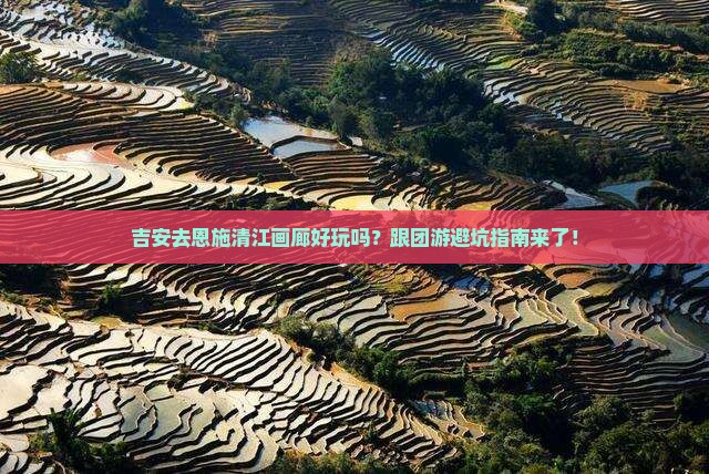 吉安去恩施清江画廊团体旅游
