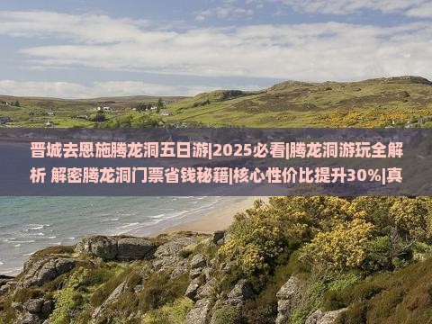 晋城去恩施腾龙洞五日游