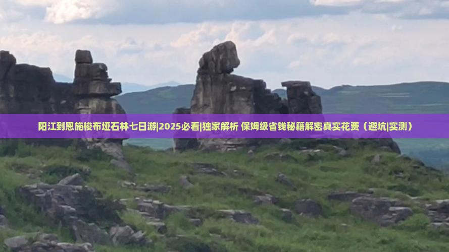 阳江到恩施梭布垭石林七日游 阳江到恩施梭布垭石林七日游