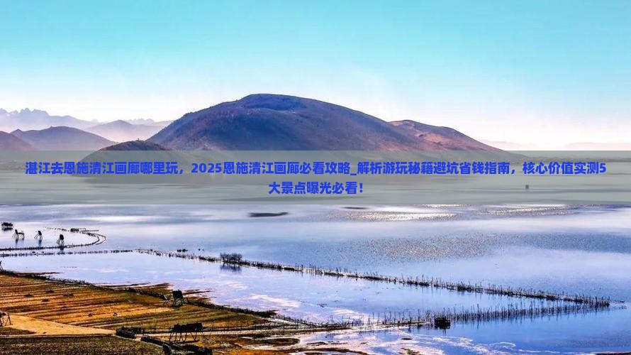 湛江去恩施清江画廊哪里玩