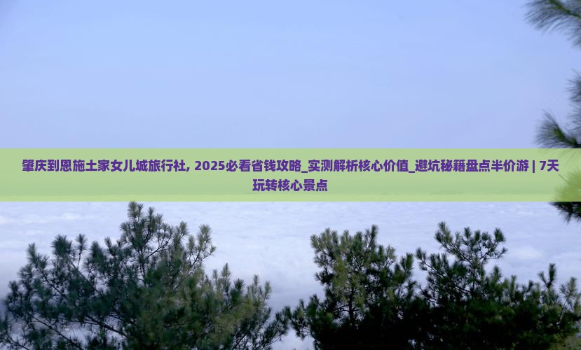 肇庆到恩施土家女儿城旅行社