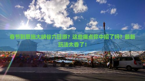 春节到恩施大峡谷六日游