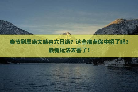 春节到恩施大峡谷六日游