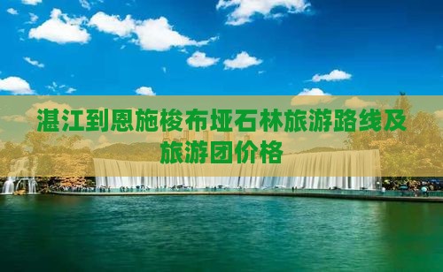 湛江到恩施梭布垭石林旅游
