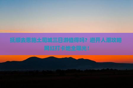 抚顺去恩施土司城三日游