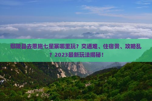 鄢陵县去恩施七星寨哪里玩 鄢陵县去恩施七星寨哪里玩