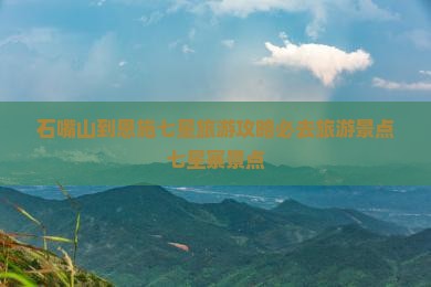 石嘴山到恩施七星寨必去地