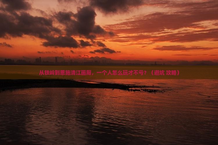 铁岭去恩施清江画廊个人游