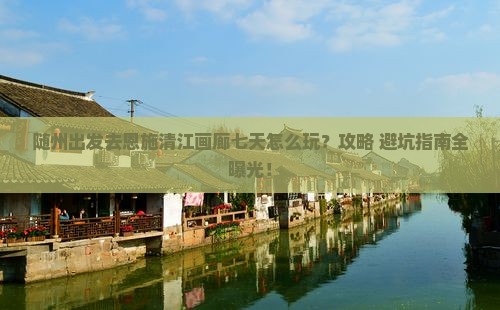 随州去恩施清江画廊七日游