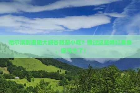 哈尔滨到恩施大峡谷旅游小吃