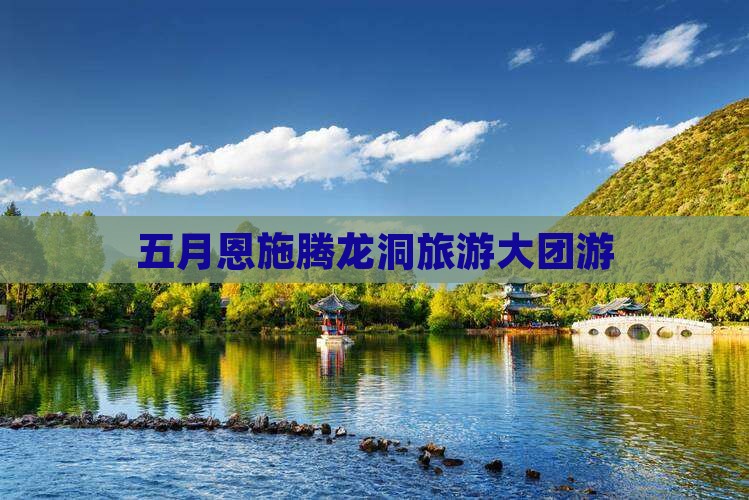 五月到恩施腾龙洞大型旅游团