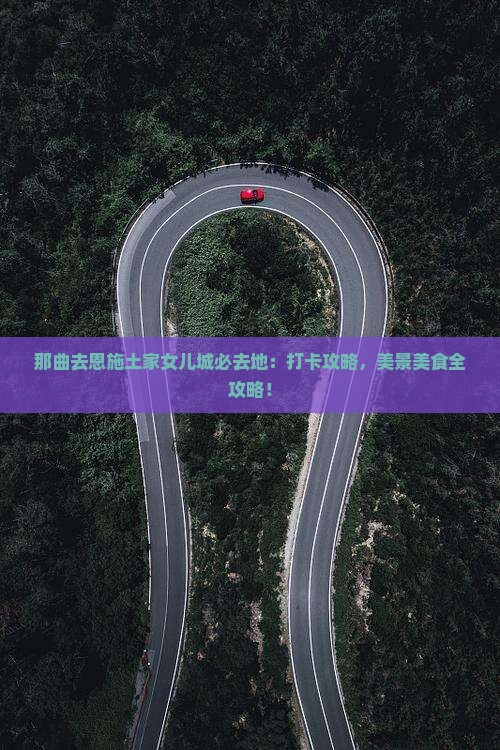 那曲去恩施土家女儿城必去地