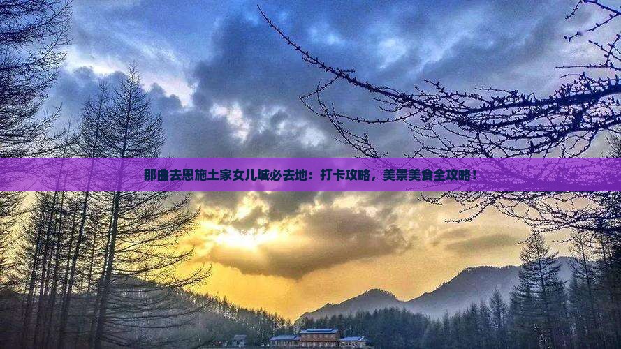 那曲去恩施土家女儿城必去地