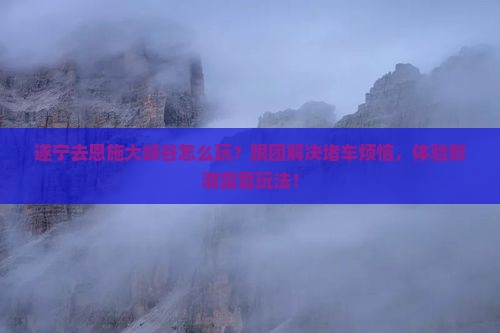 遂宁去恩施大峡谷团体旅游