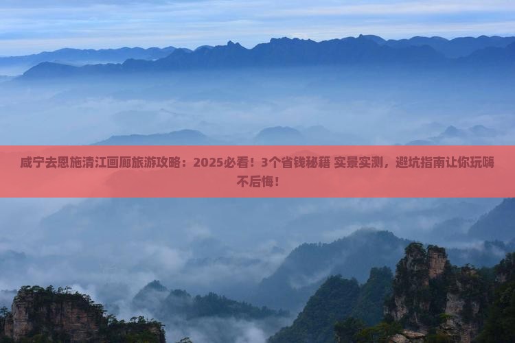 咸宁去恩施清江画廊旅游