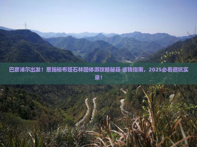 巴彦淖尔到恩施梭布垭石林团体旅游