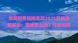 绵阳到恩施腾龙洞攻略