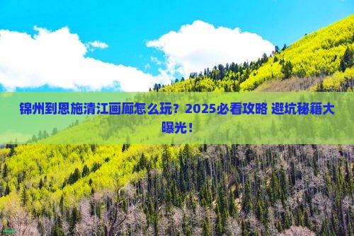 锦州到恩施清江画廊哪里玩
