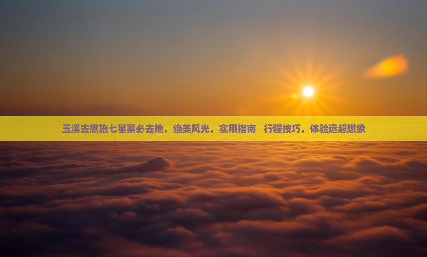 玉溪去恩施七星寨必去地