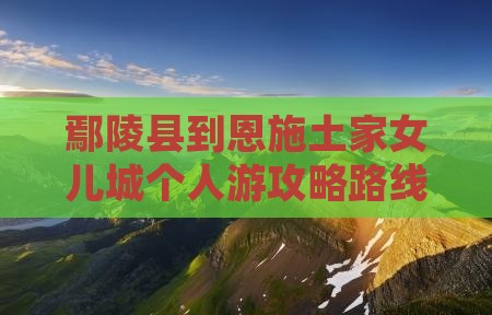 鄢陵县到恩施土家女儿城个人游