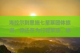 海拉尔到恩施七星寨团体旅游 海拉尔到恩施七星寨团体旅游