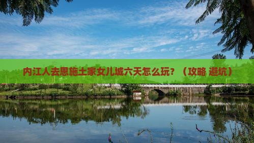 内江到恩施土家女儿城六日游