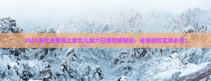 海北去恩施土家女儿城六日游
