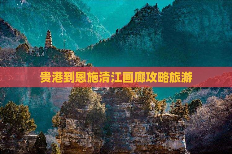 贵港到恩施清江画廊攻略