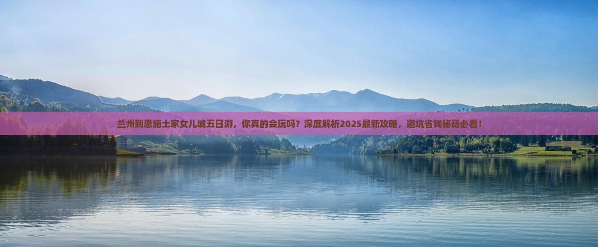 兰州到恩施土家女儿城五日游