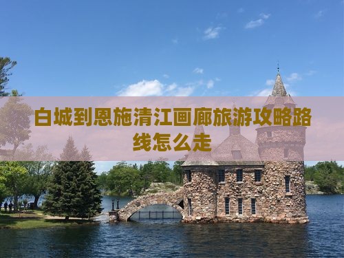 白城到恩施清江画廊旅游