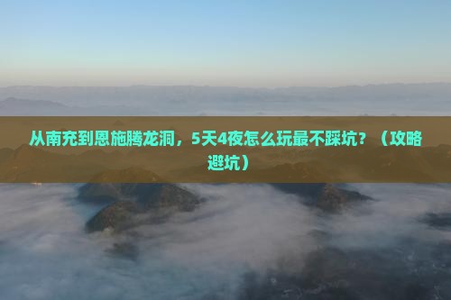 南充到恩施腾龙洞攻略