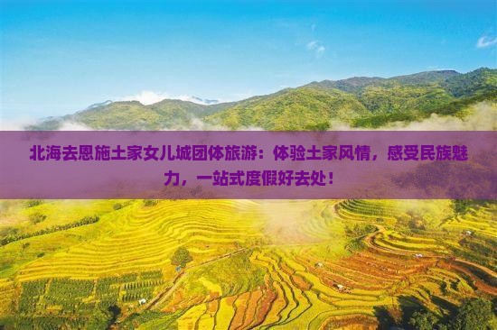 北海去恩施土家女儿城团体旅游