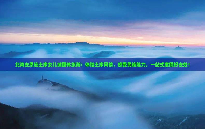 北海去恩施土家女儿城团体旅游