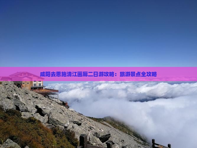 咸阳去恩施清江画廊二日游