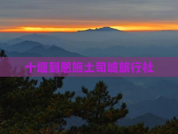 十堰到恩施土司城旅行社