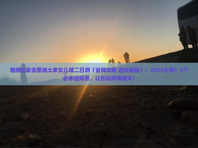 临猗去恩施土家女儿城二日游
