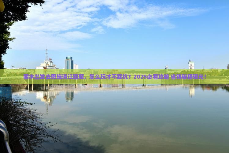 丽水去恩施清江画廊团体旅游
