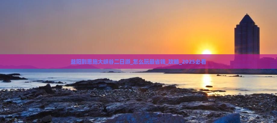 益阳到恩施大峡谷二日游