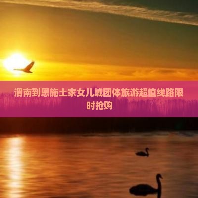 渭南到恩施土家女儿城团体旅游