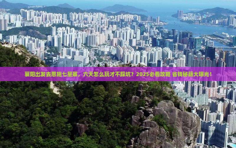 襄阳去恩施七星寨六日游 襄阳去恩施七星寨六日游